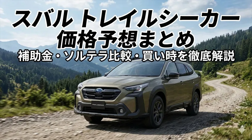 スバル トレイルシーカー 価格予想まとめ｜補助金・ソルテラ比較・買い時を徹底解説