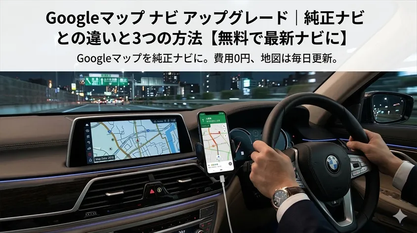 Googleマップ ナビ アップグレード|純正ナビとの違いと3つの方法【無料で最新ナビに】
