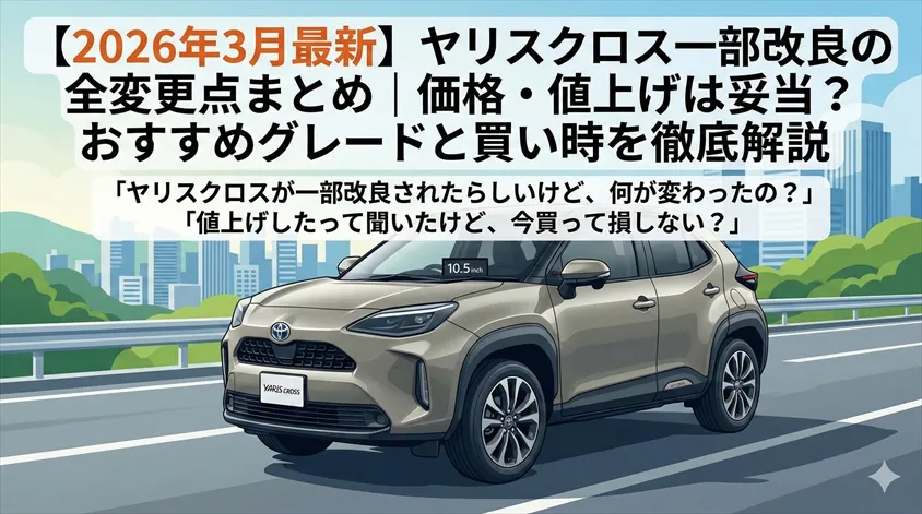 【2026年3月最新】ヤリスクロス一部改良の全変更点まとめ|価格・値上げは妥当?おすすめグレードと買い時を徹底解説
